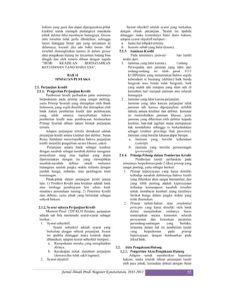 hukum yang pasti dan dapat dipergunakan pihak                 Syarat obyektif adalah syarat yang berkaitan
     kreditur untuk menagih piutangnya manakala               dengan obyek perjanjian. Syarat ini apabila
     pihak debitur lalai membayar hutangnya. Grosse           dilanggar maka kontraknya batal demi hukum,
     akta tersebut tidak perlu dibuktikan, sehingga           adapun syarat obyektif meliputi :
     harus dianggap benar apa yang tercantum di                a. Suatu hal (objek) tertentu.
     dalamnya, kecuali jika ada bukti lawan. Hal               b. Sesuatu sebab yang halal (kausa).
     tersebut dimungkinkan karena di dalam grosse            2.1.3. Jaminan Kredit
     akta pengakuan hutang itu tercantum hutang bisa                  Pada umumnya jenis-jenis jaminan kredit
     ditagih dan oleh notaris dibuat dengan kepala              terdiri dari:
     “DEMI       KEADILAN          BERDASARKAN                 1. Jaminan yang lahir karena undang-Undang
     KETUHANAN YANG MAHA ESA”.                                      Perwujudan dari jaminan yang lahir dari
                                                                    undang-undang ini ialah pasal 1131
                    BAB II                                          KUHPerdata yang menentukan bahwa segala
              TINJAUAN PUSTAKA                                      kebendaan si berutang (debitur) baik benda
                                                                    bergerak atau benda tidak bergerak, baik
2.1. Perjanjian Kredit                                              yang sudah ada maupun yang akan ada di
  2.1.1. Pengertian Perjanjian Kredit                               kemudian hari menjadi jaminan atas seluruh
         Pemberian kredit perbankan pada umumnya                    hutangnya
    berpedoman pada prinsip yang sangat penting,               2. Jaminan yang lahir karena perjanjian
    yaitu Prinsip Syariah yang ditetapkan oleh Bank                 Jaminan yang lahir karena perjanjian ialah
    Indonesia, yang wajib dimiliki dan diterapkan oleh              jaminan ada karena diperjanjikan terlebih
    bank dalam pemberian kredit dan pembiayaan                      dahulu antara kreditur dan debitur. Jaminan
    yang salah satunya menyebutkan bahwa                            ini menimbulkan jaminan khusus, yaitu
    pemberian kredit atau pembiayaan berdasarkan                    jaminan yang diberikan oleh debitur kepada
    Prinsip Syariah dibuat dalam bentuk perjanjian                  kreditur, hak-hak tagihan mana mempunyai
    tertulis.                                                       hak mendahului sehingga ia berkedudukan
         Adapun perjanjian tertulis dimaksud adalah                 sebagai kreditur previlege (hak preveren).
    perjanjian kredit antara kreditur dan debitur. Sutan            Jaminan yang bersifat khusus dapat berupa:
    Remy Sjahdeini menyimpulkan bahwa perjanjian                     a. Jaminan yang bersifat kebendaan
    kredit memiliki pengertian secara khusus, yakni:                      (zakelijk)
          Perjanjian antara bank sebagai kreditur                    b. Jaminan yang bersifat perseorangan
    dengan nasabah sebagai nasabah debitur mengenai                       (persoonlijk)
    penyediaan uang atau tagihan yang dapat                  2.1.4. Prinsip-Prinsip dalam Pemberian Kredit
    dipersamakan dengan itu yang mewajibkan                               Pemberian kredit perbankan pada
    nasabah-nasabah       debitur    untuk     melunasi         umumnya berpedoman pada 2 (dua) prinsip yang
    hutangnya setelah jangka waktu tertentu dengan              sangat penting, yaitu sebagai berikut:
    jumlah bunga, imbalan, atau pembagian hasil                  1. Prinsip kepercayaan yang harus dimiliki
    keuntungan.                                                       terhadap nasabah debiturnya bahwa kredit
         Pihak-pihak dalam perjanjian kredit antara                   yang diberikan akan sangat bermanfaat, dan
    lain: 1) Pemberi Kredit atau kreditur adalah bank                 yang lebih penting adalah kepercayaan
    atau lembaga pembiayaan lain selain bank                          terhadap kemampuan nasabah tersebut
    misalnya perusahaan leasing; 2) Penerima Kredit                   untuk membayar kembali utang kreditnya
    atau debitur, yaitu pihak yang bertindak sebagai                  berikut bunga dalam jangka waktu yang
    subyek hukum.                                                     telah ditentukan.
                                                                 2. Prinsip kehati-hatian atau prudential
  2.1.2. Syarat sahnya Perjanjian Kredit                              principle yang harus dimiliki oleh bank
       Menurut Pasal 1320 KUH Perdata, perjanjian                     dalam menjalankan usahanya harus
   adalah sah bila memenuhi syarat-syarat sebagai                     menerapkan secara konsisten seluruh
   berikut :                                                          persyaratan dan ketentuan peraturan
    1. Syarat subyektif,                                              perundang-undangan        yang    berlaku,
             Syarat subyektif adalah syarat yang                      terutama dalam hal ini pemberian kredit
         berkaitan dengan subyek perjanjian. Syarat                   yang       berpedoman      pada    prinsip
         ini apabila dilanggar maka kontrak dapat                     kepercayaan, dengan berdasarkan pada
         dibatalkan, adapun syarat subyektif meliputi :               itikad baik.
          a. Kesepakatan mereka yang mengikatkan
              dirinya.                                     2.2. Akta Pengakuan Hutang
          b. Kecakapan untuk membuat perjanjian               2.2.1. Pengertian Akta Pengakuan Hutang
              (dewasa dan tidak sakit ingatan).                     Adapun untuk memberikan kepastian
    2. Syarat obyektif                                          hukum, maka setelah dibuat perjanjian kredit
                                                                oleh para pihak, kemudian diikuti dengan Surat

                   Jurnal Ilmiah Prodi Magister Kenotariatan, 2011-2012                                      55
 