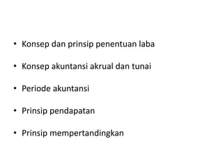 • Konsep dan prinsip penentuan laba
• Konsep akuntansi akrual dan tunai
• Periode akuntansi
• Prinsip pendapatan
• Prinsip mempertandingkan
 