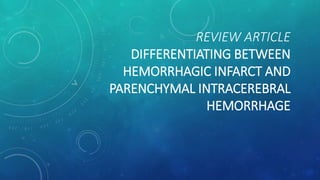 REVIEW ARTICLE
DIFFERENTIATING BETWEEN
HEMORRHAGIC INFARCT AND
PARENCHYMAL INTRACEREBRAL
HEMORRHAGE
 