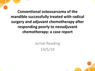 Conventional osteosarcoma of the
mandible successfully treated with radical
surgery and adjuvant chemotherapy after
responding poorly to neoadjuvant
chemotherapy: a case report
Jurnal Reading
14/5/19
 