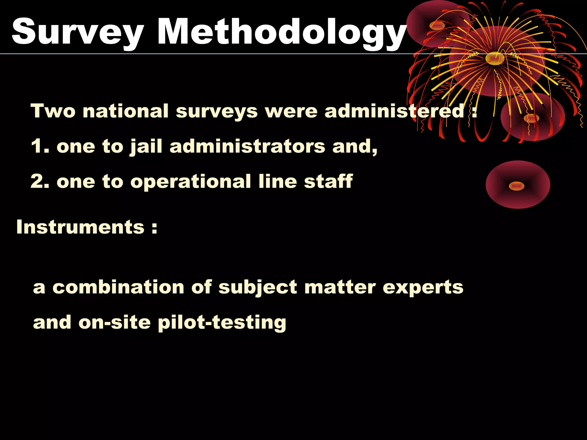 Survey Methodology
Two national surveys were administered :
1. one to jail administrators and,
2. one to operational line staff
Instruments :
a combination of subject matter experts
and on-site pilot-testing
 