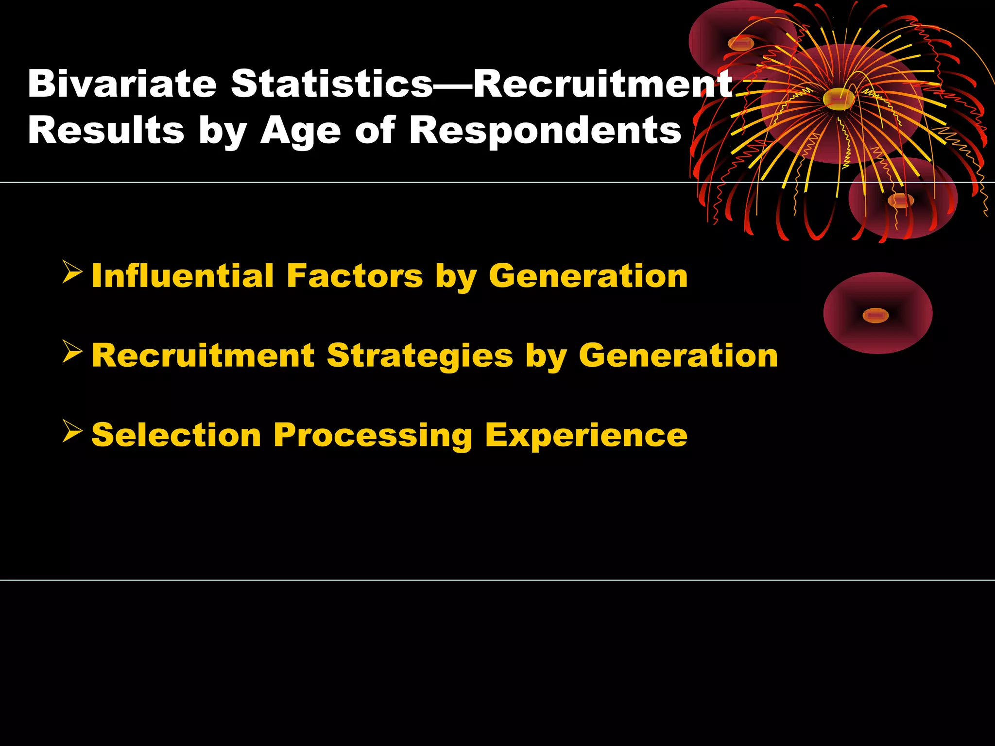 Bivariate Statistics—Recruitment
Results by Age of Respondents
Influential Factors by Generation
Recruitment Strategies by Generation
Selection Processing Experience
 