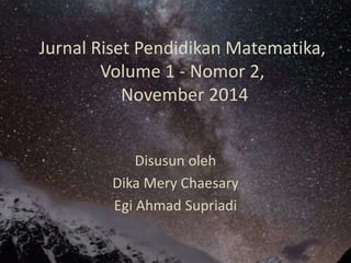 Jurnal Riset Pendidikan Matematika,
Volume 1 - Nomor 2,
November 2014
Disusun oleh
Dika Mery Chaesary
Egi Ahmad Supriadi
 