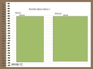 ÎNCERCĂRILE MELE 1
  TILUL:                            TITLUL
      poezie                                 proză




09/08/12
 