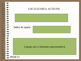 LOCALIZAREA ACŢIUNII




   Indici de spaţiu




             Lipeşte aici o ilustraţie reprezentativă


09/08/12
 