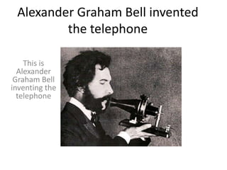 Alexander Graham Bell invented
         the telephone

    This is
  Alexander
 Graham Bell
inventing the
  telephone
 