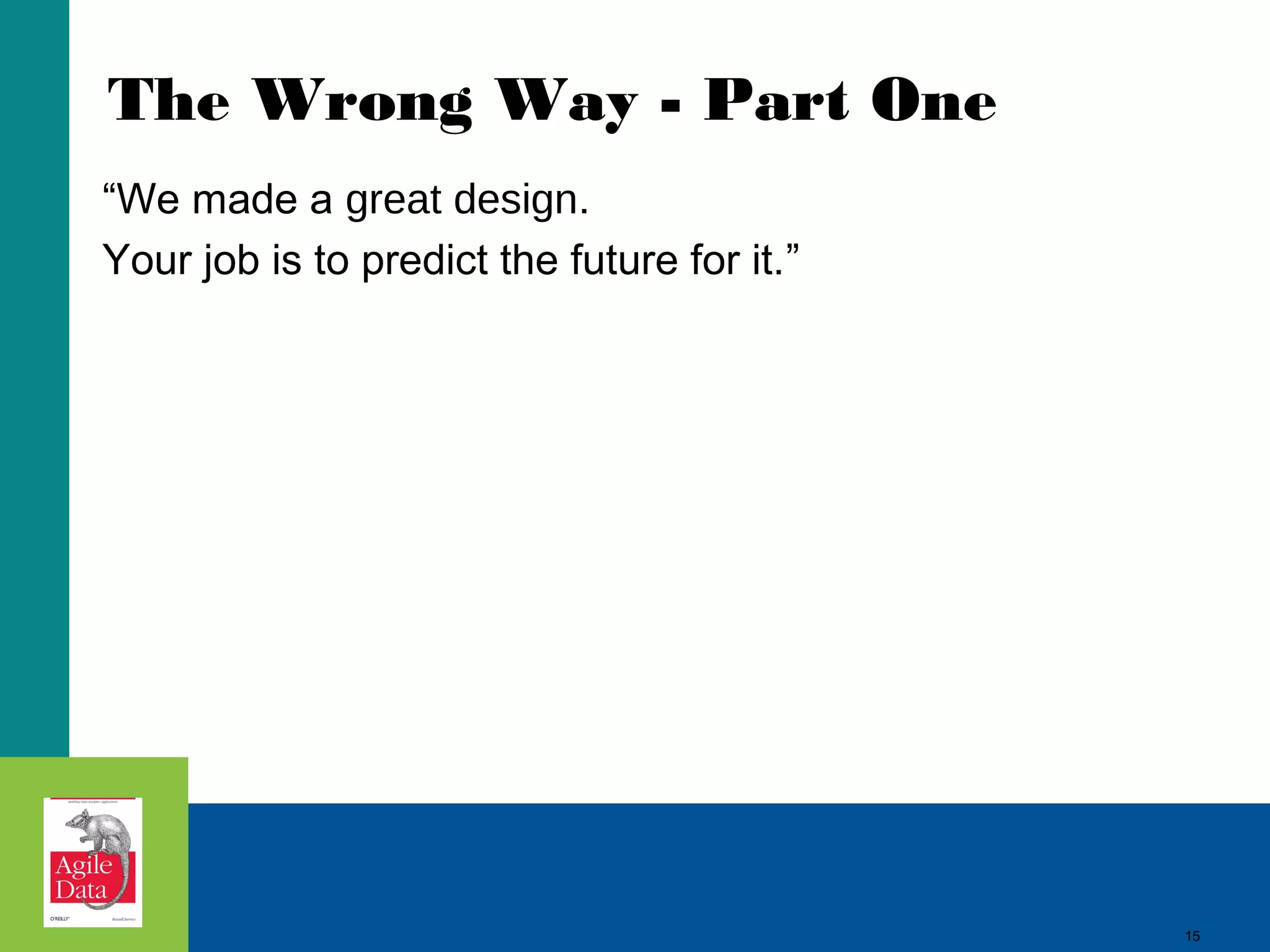 The Wrong Way - Part One “We made a great design. Your job is to predict the future for it.” 15 