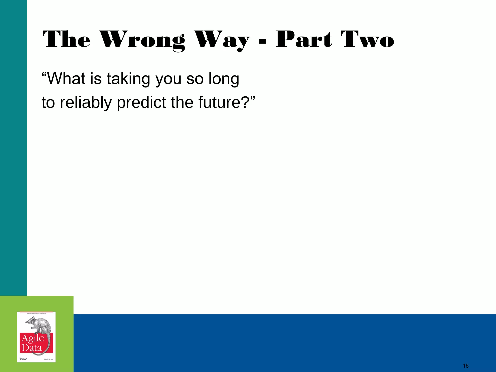 The Wrong Way - Part Two “What is taking you so long to reliably predict the future?” 16 