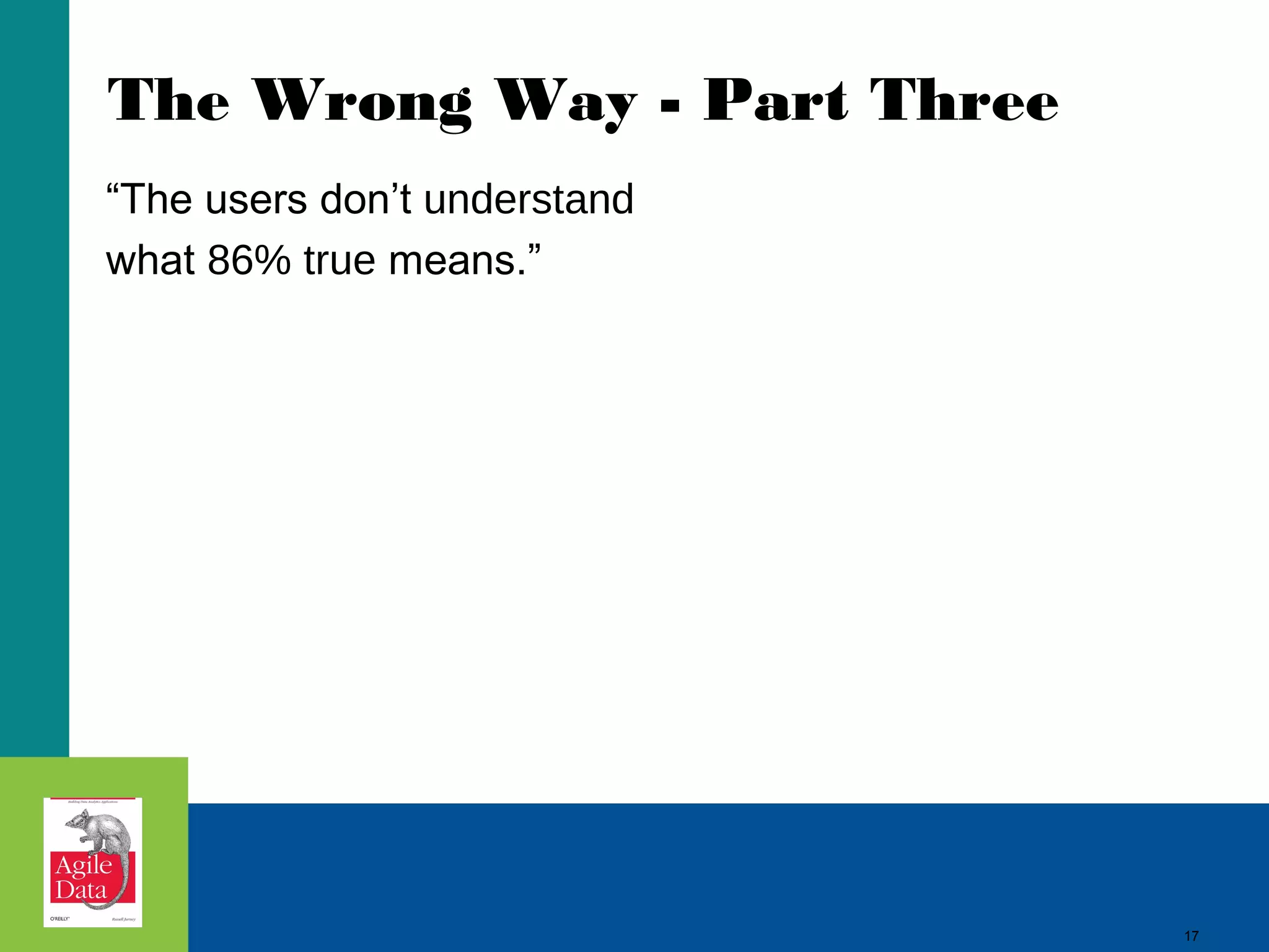The Wrong Way - Part Three “The users don’t understand what 86% true means.” 17 