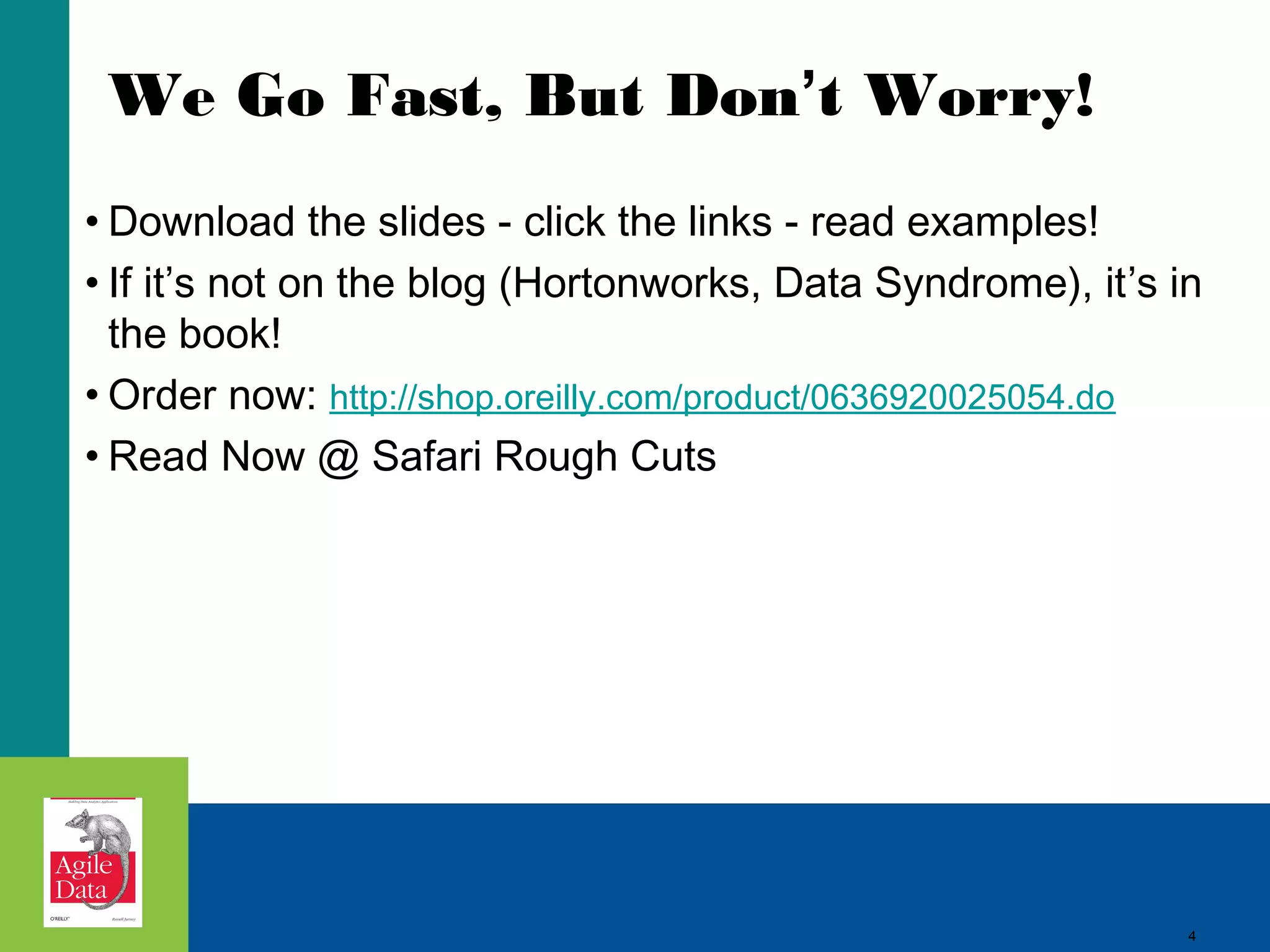 We Go Fast, But Don’t Worry! • Download the slides - click the links - read examples! • If it’s not on the blog (Hortonworks, Data Syndrome), it’s in the book! • Order now: http://shop.oreilly.com/product/0636920025054.do • Read Now @ Safari Rough Cuts 4 