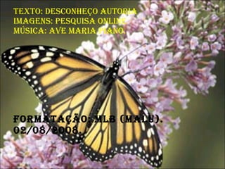 Texto: desconheço autoria imagens: pesquisa online música: ave maria piano. formatação: mlb (malu).  02/08/2008. 