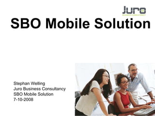 Stephan Welling Juro Business Consultancy SBO Mobile Solution 7-10-2008 SBO Mobile Solution 