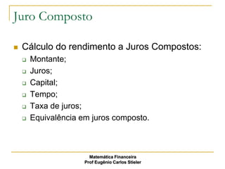Juro Composto

   Cálculo do rendimento a Juros Compostos:
       Montante;
       Juros;
       Capital;
       Tempo;
       Taxa de juros;
       Equivalência em juros composto.



                        Matemática Financeira
                      Prof Eugênio Carlos Stieler
 