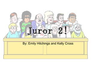 Juror 2! By: Emily Hitchings and Kelly Cross 