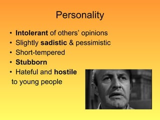 Personality Intolerant  of others’ opinions Slightly  sadistic  & pessimistic Short-tempered Stubborn Hateful and  hostile to young people 
