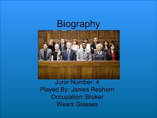 Biography Juror Number: 4 Played By: James Rebhorn Occupation: Broker Wears Glasses 