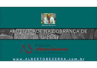 Alberto Bezerra

ABUSIVIDADE NA COBRANÇA DE
JUROS

www.ALBERTOBEZERRA.com.br

 