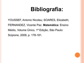 Bibliografia:
YOUSSEF, Antonio Nicolau; SOARES, Elizabeth;
FERNANDEZ, Vicente Paz. Matemática: Ensino
Médio, Volume Único, 1ª Edição, São Paulo:
Scipione, 2009, p. 178-181.
 