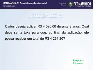 Carlos deseja aplicar R$ 4 020,00 durante 3 anos. Qual
deve ser a taxa para que, ao final da aplicação, ele
possa receber um total de R$ 4 261,20?
Resposta
2% ao ano
MATEMÁTICA, 9º Ano do Ensino Fundamental
Juros simples
 