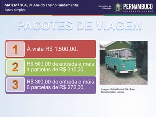 MATEMÁTICA, 9º Ano do Ensino Fundamental
Juros simples
À vista R$ 1.500,00.
R$ 500,00 de entrada e mais
4 parcelas de R$ 310,00.
R$ 300,00 de entrada e mais
6 parcelas de R$ 272,00. Imagem: Rafael Ruivo / GNU Free
Documentation License.
 