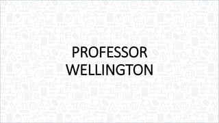 PROFESSOR
WELLINGTON
 
