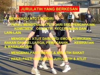 JURULATIH YANG BERKESAN

2. MENGENALI ATLIT SENDIRI
  - PERLU MENGENALI ATLIT DARI SEGI PENCAPAIAN,
      KOMITMEN, OBJEKTIF, KECERDASAN DAN
LAIN-LAIN
  - MENGENALI ATLIT DARI SEGI EMOSI,PEMIKIRAN,
RAKAN DAN KELUARGA, PEMAKANAN,       KESIHATAN
& MASALAH DIRI
  - MENGENALPASTI BAKAT & MELATIH BAKAT
  - KENALPASTI HUBUNGAN JURULATIH & ATLIT
 