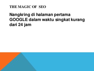 THE MAGIC OF SEO
Nangkring di halaman pertama
GOOGLE dalam waktu singkat kurang
dari 24 jam
 