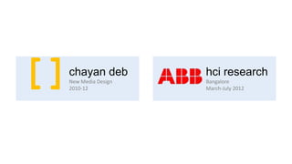 []
 chayan deb
 New Media Design
 2010-12
                    hci research
                    Bangalore
                    March-July 2012
 