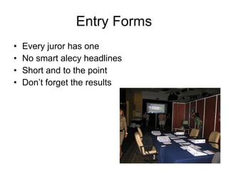 Entry Forms Every juror has one No smart alecy headlines Short and to the point Don’t forget the results 