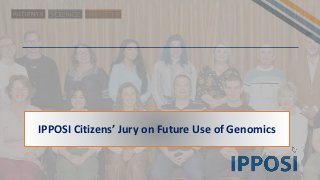 IPPOSI Citizens’ Jury on Future Use of Genomics
 