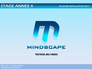 STAGE ANNEE 4                                    Du 07/06/2010 au 07/01/2011




                             TESTEUR JEU VIDEO



Mindscape – Jérôme LE NAOU
IIM Stage Année 4 2010-11                                                 1
 