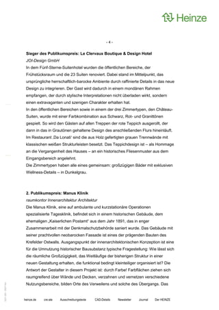 -4-


                    Sieger des Publikumspreis: Le Clervaux Boutique & Design Hotel
                    JOI-Design GmbH
                    In dem Fünf-Sterne-Suitenhotel wurden die öffentlichen Bereiche, der
                    Frühstücksraum und die 23 Suiten renoviert. Dabei stand im Mittelpunkt, das
                    ursprüngliche herrschaftlich-barocke Ambiente durch raffinierte Details in das neue
                    Design zu integrieren. Der Gast wird dadurch in einem mondänen Rahmen
                    empfangen, der durch stylische Interpretationen nicht überladen wirkt, sondern
                    einen extravaganten und szenigen Charakter erhalten hat.
                    In den öffentlichen Bereichen sowie in einem der drei Zimmertypen, den Château-
                    Suiten, wurde mit einer Farbkombination aus Schwarz, Rot- und Granittönen
                    gespielt. So wird den Gästen auf allen Treppen der rote Teppich ausgerollt, der
                    dann in das in Grautönen gehaltene Design des anschließenden Flurs hineinläuft.
                    Im Restaurant ‚Da Lonati‘ sind die aus Holz gefertigten grauen Trennwände mit
                    klassischen weißen Strukturleisten besetzt. Das Teppichdesign ist – als Hommage
                    an die Vergangenheit des Hauses – an ein historisches Fliesenmuster aus dem
                    Eingangsbereich angelehnt.
                    Die Zimmertypen haben alle eines gemeinsam: großzügigen Bäder mit exklusiven
                    Wellness-Details – in Dunkelgrau.




                    2. Publikumspreis: Manus Klinik
                    raumkontor Innenarchitektur Architektur
                    Die Manus Klinik, eine auf ambulante und kurzstationäre Operationen
                    spezialisierte Tagesklinik, befindet sich in einem historischen Gebäude, dem
                    ehemaligen „Kaiserlichen Postamt“ aus dem Jahr 1891, das in enger
                    Zusammenarbeit mit der Denkmalschutzbehörde saniert wurde. Das Gebäude mit
                    seiner prachtvollen neobarocken Fassade ist eines der prägenden Bauten des
                    Krefelder Ostwalls. Ausgangspunkt der innenarchitektonischen Konzeption ist eine
                    für die Umnutzung historischer Bausubstanz typische Fragestellung: Wie lässt sich
                    die räumliche Großzügigkeit, das Weitläufige der bisherigen Struktur in einer
                    neuen Gestaltung erhalten, die funktional bedingt kleinteiliger organisiert ist? Die
                    Antwort der Gestalter in diesem Projekt ist: durch Farbe! Farbflächen ziehen sich
                    raumgreifend über Wände und Decken, verzahnen und vernetzen verschiedene
                    Nutzungsbereiche, bilden Orte des Verweilens und solche des Übergangs. Das
0221.061 090714d




                   heinze.de   cre:ate   Ausschreibungstexte   CAD-Details   Newsletter   Journal   Der HEINZE
 