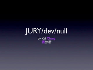 JURY/dev/null
   by Kai Chang
      張敦楷
 
