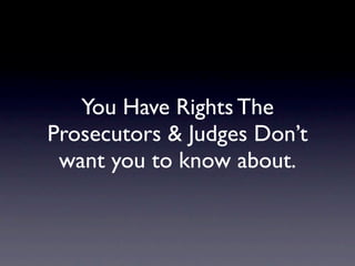 You Have Rights The
Prosecutors & Judges Don’t
 want you to know about.
 