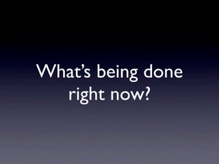 What’s being done
  right now?
 
