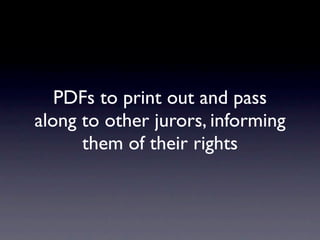 PDFs to print out and pass
along to other jurors, informing
      them of their rights
 