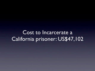 Cost to Incarcerate a
California prisoner: US$47,102
 