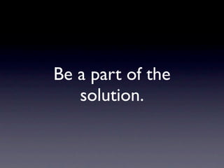 Be a part of the
   solution.
 
