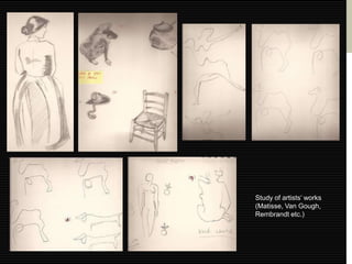 Study of artists’ works
(Matisse, Van Gough,
Rembrandt etc.)
 
