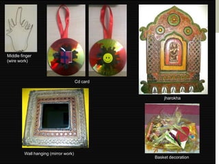 Middle finger
(wire work)



                                      Cd card


                                                    jharokha




         Wall hanging (mirror work)
                                                Basket decoration
 