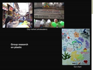 City market (wholesalers)




Group research
on plastic




                                         Our chart
 