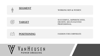SEGMENT
WORKING MEN & WOMEN
TARGET
SUCCESSFUL, SOPHISTICATED,
ERUDITE, MULTI-FACETED
PROFESSIONAL.
POSITIONING FASHION FOR CORPORATE
 