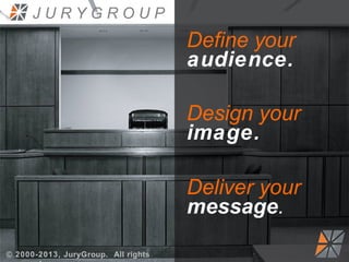 JURYGROUP

Define your
audience.
Design your
image.
Deliver your
message.
© 2000-2013, JuryGroup. All rights

 