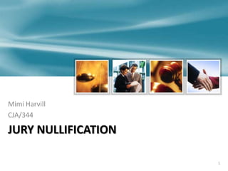 1
JURY NULLIFICATION
Mimi Harvill
CJA/344
 