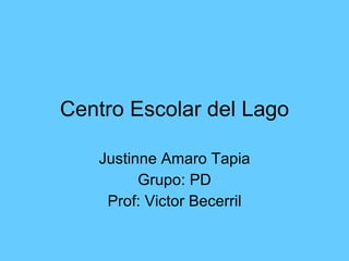 Centro Escolar del Lago Justinne Amaro Tapia Grupo: PD Prof: Victor Becerril 