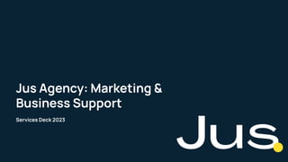 WWW.JUSMARKETING.CO
Jus Agency: Marketing &
Business Support
Services Deck 2023
 