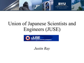 Union of Japanese Scientists and Engineers (JUSE) Justin Ray 