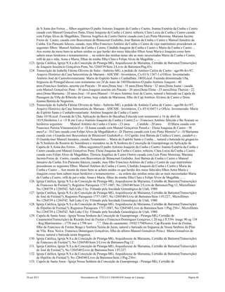 de S.Anna dos Ferros ... filhos seguintes:O padre Antonio Joaquim da Cunha e Castro; Joanna Esméria da Cunha e Castro
casada com Manoel Gonçalves Pena; Elena Joaquina da Cunha e Castro, solteira; Clara Luiza da Cunha e Castro casada
com Felipe Alves de Magalhães; Thereza Angélica de Castro Osório casada com Luis Pinto Moreiraa; Mariana Jacinta
Freire de Castro, casada com Boaventura de Bitancourt Godinho; José Batista de Cunha e Castro e Manoel Januário da
Cunha. Em Paracatu faleceu, casado, meu filho Francisco Antônio da Cunha e Castro de cujo matrimônio procederam os
seguintes filhos: Manoel Antônio da Cunha e Castro, Cândido Joaquim da Cunha e Castro e Maria da Cunha e Castro ...
Aos monte de meus bens se acham unidos os que herdei dos meus falecidos filhos Anna Maria e Joaquim como bem
sabem meus herdeiros e testamenteiros ... na ordem das minhas netas são as mais necessitadas Maria da Cunha e Castro,
orfã de pai e mãe, Anna e Maria, filhas da minha filha Clara e Felipe Alves de Magalhãe ... ...
123. Igreja Católica, Igreja N.S.a da Conceição de Piranga-MG, Arquidiocese de Marianna, Certidão de Batismo(Transcrição)
de Joaquim Inocêncio Gonçalves Pena, No.1284539/Item 2/Livro de Batismos/Pag.43v.
124. Transcrição de Izabella Fátima Oliveira de Sales - Itabirito-MG, a pedido de Antônio Carlos de Castro - ago/06-fev/07,
Arquivo Histórico da Casa Setecentista de Mariana - AHCSM - Inventários, Cx.63/A:1367-1.o Ofício. Inventariado:
Antônio José de CastroInventariante: Maria do Espírito Santo e CunhaData: 1803Local: Fazenda denominada Ubá,
freguezia de PirangaFaleceu com testamento em 24 de maio de 1803Herdeiros:O padre Antônio Joaquim - 40
anos;Francisco Antônio, ausente em Pracatu - 36 anos;Dona Ana - 35 anos;Dona Maria - 32 anos;Dona Joana - casada
com Manoel Gonçalves Pena - 30 anos;Joaquim ausente em Pracatu - 26 anos;Dona Elena - 25 anos;Dona Thereza - 22
anos;Dona Marianna - 20 anos;José - 18 anos;Manoel - 14 anos.Antônio José de Castro, natural e batizado na Capela da
Passagem da Villa do Ribeirão do Carmo, hoje cidade de Marianna, filho do Cap.Antônio Álvares de Castro e Dona
Joanna Batista de Negreiros.
125. Transcrição de Izabella Fátima Oliveira de Sales - Itabirito-MG, a pedido de Antônio Carlos de Castro - ago/06-fev/07,
Arquivo Histórico da Casa Setecentista de Mariana - AHCSM - Inventários, Cx.45/A1047/1.o Ofício. Inventariado: Maria
do Espírito Santo e CunhaInventariante: Antônio Joaquim da Cunha e Castro
Data:1819Local: Fazenda do Ubá, Aplicação da Barra do Bacalhau.Falecida com testamento a 16 de abril de
1819.Herdeiros:1.o - O R.mo Con.o Antônio Joaquim da Cunha e Castro;2.o - Francisco Antônio falecido e lhe ficaram os
herdeiros seguintes: . Manoel Antônio da Cunha e Castro - 23 anos . Candido - 20 anos .D.Maria casada com
Francisco Pereira Vitaraens(sic)3.o - D.Joana casada com Manoel Gonçalves Pena4.o - Elena Joaquina de Castro - 38
anos5.o - D.Clara casada com Felipe Alves de Magalhães6.o - D.Thereza casada com Luiz Pinto Moreira7.o - D.Marianna
casada com o Guarda-mor Boaventura de Bitencourt Godinho8.o - O Capitão José Batista da Cunha e Castro, casado9.o -
O Guarda-mor Manoel Januário, casado.Testamento:... Maria do Espírito Santo e Cunha ... natural e batizada na greguezia
de N.Senhora do Rosário do Sumidouro e moradora na de N.Senhora da Conceição de Guarapiranga na Aplicação da
Capela de S.Anna dos Ferros ... filhos seguintes:O padre Antonio Joaquim da Cunha e Castro; Joanna Esméria da Cunha e
Castro casada com Manoel Gonçalves Pena; Elena Joaquina da Cunha e Castro, solteira; Clara Luiza da Cunha e Castro
casada com Felipe Alves de Magalhães; Thereza Angélica de Castro Osório casada com Luis Pinto Moreiraa; Mariana
Jacinta Freire de Castro, casada com Boaventura de Bitancourt Godinho; José Batista de Cunha e Castro e Manoel
Januário da Cunha. Em Paracatu faleceu, casado, meu filho Francisco Antônio da Cunha e Castro de cujo matrimônio
procederam os seguintes filhos: Manoel Antônio da Cunha e Castro, Cândido Joaquim da Cunha e Castro e Maria da
Cunha e Castro ... Aos monte de meus bens se acham unidos os que herdei dos meus falecidos filhos Anna Maria e
Joaquim como bem sabem meus herdeiros e testamenteiros ... na ordem das minhas netas são as mais necessitadas Maria
da Cunha e Castro, orfã de pai e mãe, Anna e Maria, filhas da minha filha Clara e Felipe Alves de Magalhãe ... ...
126. Igreja Católica, Igreja N.S.a da Conceição de Piranga-MG, Arquidiocese de Marianna, Certidão de Batismo(Transcrição)
de Francisca de Freitas(?), Registros Paroquiais 1757-1887, No.1284540/Item 2/Livro de Batismos/Pag.12, Microfilmes
No.1284539 a 1284542. Salt Lake City: Filmado pela Socidade Genealógica de Utah, 1980.
127. Igreja Católica, Igreja N.S.a da Conceição de Piranga-MG, Arquidiocese de Marianna, Certidão de Batismo(Transcrição)
de José de Freitas(?), Registros Paroquiais 1757-1887, No.1284540/Livro de Batismos/Item 1/Fl.227., Microfilmes
No.1284539 a 1284542. Salt Lake City: Filmado pela Socidade Genealógica de Utah, 1980.
128. Igreja Católica, Igreja N.S.a da Conceição de Piranga-MG, Arquidiocese de Marianna, Certidão de Batismo(Transcrição)
de Hipólito de Freitas(?), Registros Paroquiais 1757-1887, No.1284540/Livro de Batismos/Item 1/Pag.256v/, Microfilmes
No.1284539 a 1284542. Salt Lake City: Filmado pela Socidade Genealógica de Utah, 1980.
129. Capela de Santa Anna - Igreja Nossa Senhora da Conceição de Guarapiranga - Piranga-MG, Certidão de
Casamento(Transcrição) de Ricardo José de Freitas e Francisca Domingues Gonçaves, ( 2ð reg.) fl.339v image 90 og 138
- Reg.Matrimonios - 1778 mai a 1798 nov . ".". Data do casamento: 19/02/1794Noivo: Cap.Ricardo José de Freitas,
filho de Francisco de Freitas Braga e Antônia Teresa de Jesus, natural e batizado na freguesia de Nossa Senhora do Pilar
de Vila Rica. Noiva: Francisca Domingues Gonçalves, filha do alferes Manoel Gonsalves Pena e Maria Gonsalves de
Souza, natural e batizada nesta freguesia.
130. Igreja Católica, Igreja N.S.a da Conceição de Piranga-MG, Arquidiocese de Marianna, Certidão de Batismo(Transcrição)
de Francisca de Freitas(?), No.1284540/Item 2/Livro de Batismos/Pag.12.
131. Igreja Católica, Igreja N.S.a da Conceição de Piranga-MG, Arquidiocese de Marianna, Certidão de Batismo(Transcrição)
de José de Freitas(?), No.1284540/Livro de Batismos/Item 1/Fl.227.
132. Igreja Católica, Igreja N.S.a da Conceição de Piranga-MG, Arquidiocese de Marianna, Certidão de Batismo(Transcrição)
de Hipólito de Freitas(?), No.1284540/Livro de Batismos/Item 1/Pag.256v/.
133. Capela de Santa Anna - Igreja Nossa Senhora da Conceição de Guarapiranga - Piranga-MG, Certidão de
20 jun 2015 Descendentes de TÍTULO CAMARGOS Jusepe de Camargo Página 48
 