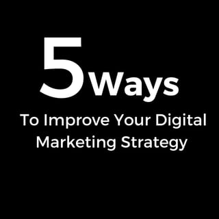 To Improve Your Digital
Marketing Strategy
5Ways
 