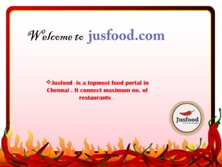 Welcome to jusfood.com 
Jusfood is a topmost food portal in 
Chennai . It connect maximum no. of 
restaurants . 
 